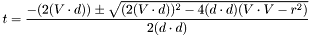 \[ t = \frac{-(2(V \cdot d)) \pm \sqrt{ (2(V \cdot d))^2 - 4(d \cdot d)(V \cdot V - r^2) }}{2(d \cdot d)} \]