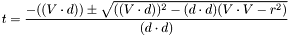 \[ t = \frac{-((V \cdot d)) \pm \sqrt{ ((V \cdot d))^2 - (d \cdot d)(V \cdot V - r^2) }}{(d \cdot d)} \]